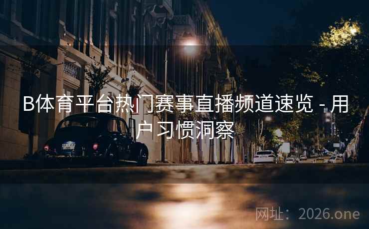 B体育平台热门赛事直播频道速览 - 用户习惯洞察