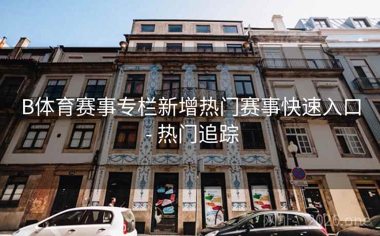 B体育赛事专栏新增热门赛事快速入口 - 热门追踪 B体育赛事专栏新增热门赛事快速入口 - 热门追踪