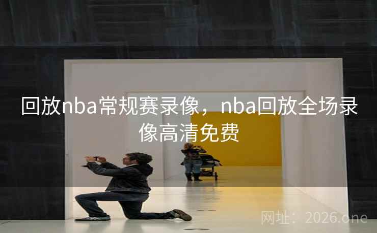 回放nba常规赛录像,nba回放全场录像高清免费 回放nba常规赛录像,nba回放全场录像高清免费