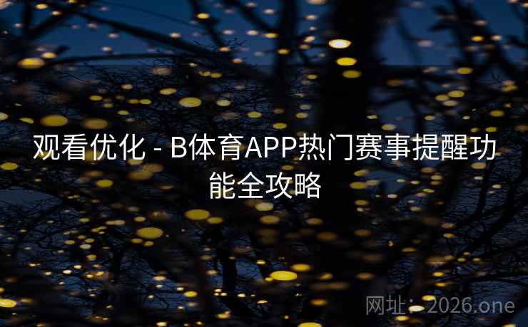 观看优化 - B体育APP热门赛事提醒功能全攻略