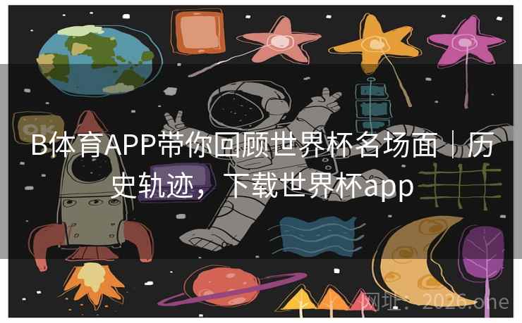 B体育APP带你回顾世界杯名场面|历史轨迹,下载世界杯app B体育APP带你回顾世界杯名场面|历史轨迹,下载世界杯app