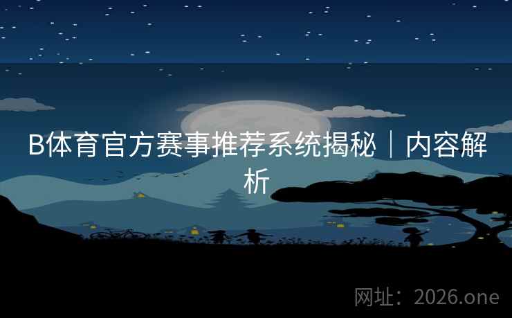B体育官方赛事推荐系统揭秘｜内容解析