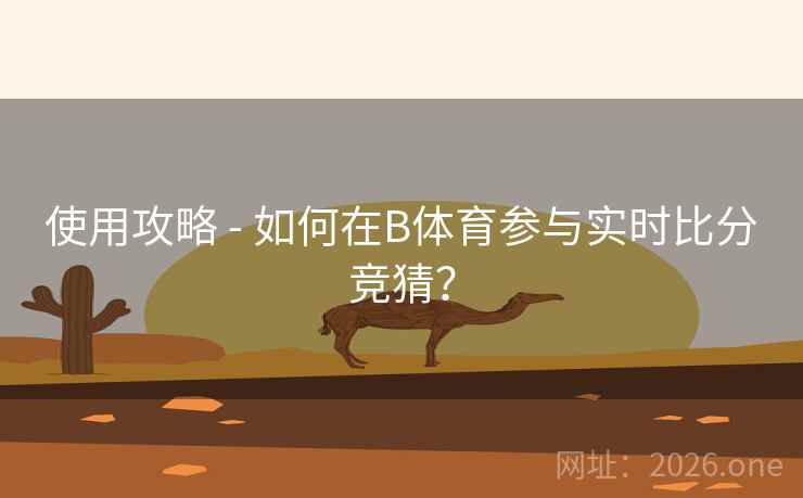 使用攻略 - 如何在B体育参与实时比分竞猜? 使用攻略 - 如何在B体育参与实时比分竞猜?