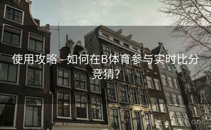 使用攻略 - 如何在B体育参与实时比分竞猜? 使用攻略 - 如何在B体育参与实时比分竞猜?