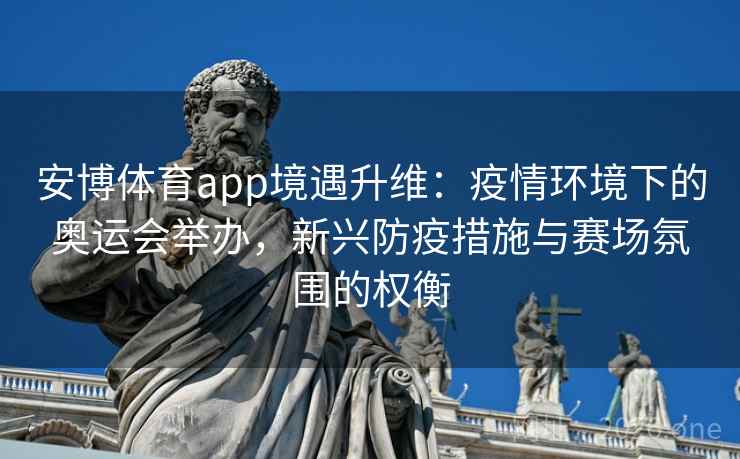 安博体育app境遇升维:疫情环境下的奥运会举办,新兴防疫措施与赛场氛围的权衡 安博体育app境遇升维:疫情环境下的奥运会举办,新兴防疫措施与赛场氛围的权衡