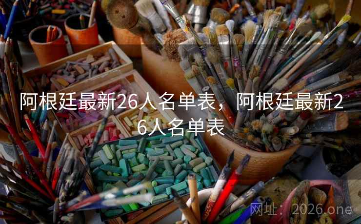 阿根廷最新26人名单表,阿根廷最新26人名单表 阿根廷最新26人名单表,阿根廷最新26人名单表