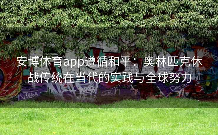安博体育app遵循和平：奥林匹克休战传统在当代的实践与全球努力