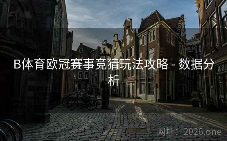 B体育欧冠赛事竞猜玩法攻略 - 数据分析 B体育欧冠赛事竞猜玩法攻略 - 数据分析