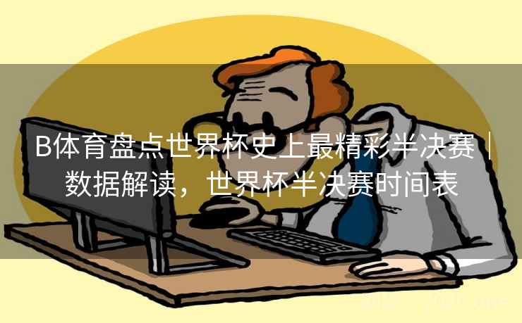 B体育盘点世界杯史上最精彩半决赛|数据解读,世界杯半决赛时间表 B体育盘点世界杯史上最精彩半决赛|数据解读,世界杯半决赛时间表