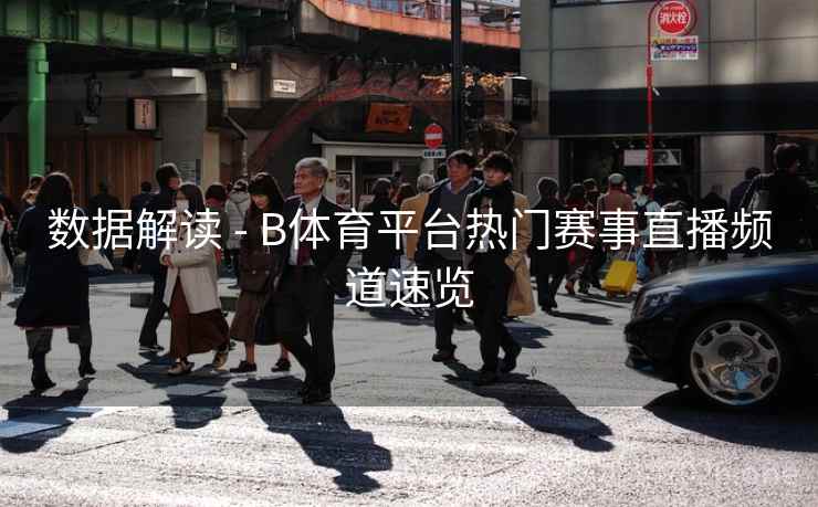 数据解读 - B体育平台热门赛事直播频道速览