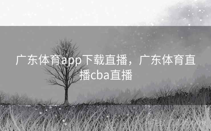 广东体育app下载直播,广东体育直播cba直播 广东体育app下载直播,广东体育直播cba直播