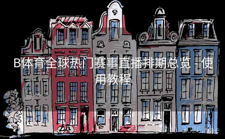 B体育全球热门赛事直播排期总览 - 使用教程 B体育全球热门赛事直播排期总览 - 使用教程