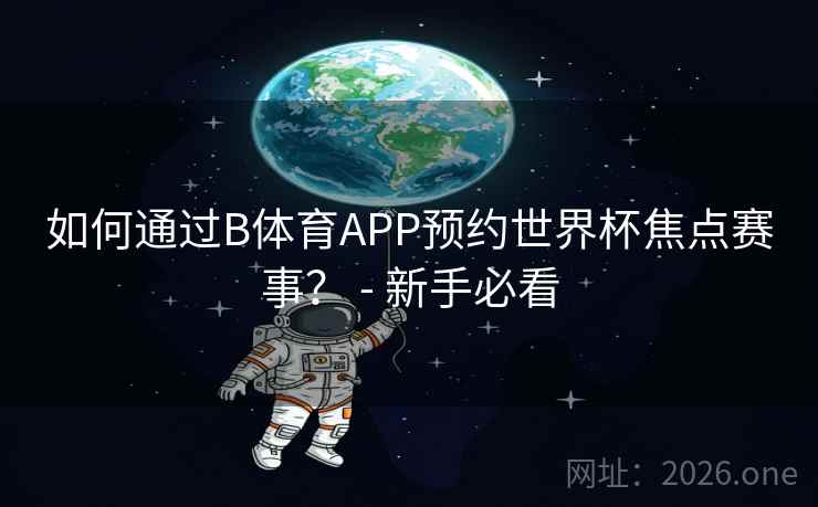 如何通过B体育APP预约世界杯焦点赛事? - 新手必看 如何通过B体育APP预约世界杯焦点赛事? - 新手必看