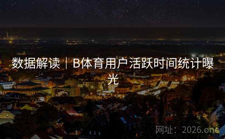 数据解读｜B体育用户活跃时间统计曝光