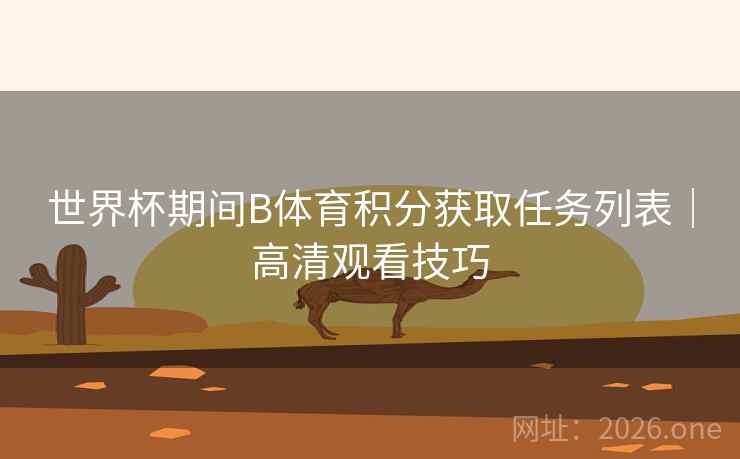 世界杯期间B体育积分获取任务列表|高清观看技巧 世界杯期间B体育积分获取任务列表|高清观看技巧