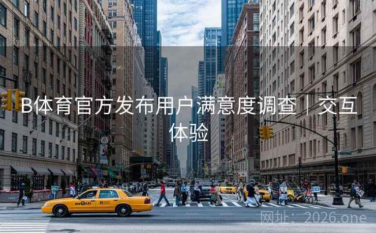 B体育官方发布用户满意度调查|交互体验 B体育官方发布用户满意度调查|交互体验