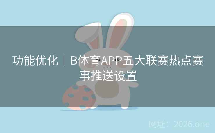 功能优化|B体育APP五大联赛热点赛事推送设置 功能优化|B体育APP五大联赛热点赛事推送设置