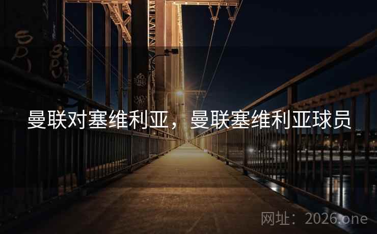 曼联对塞维利亚,曼联塞维利亚球员 曼联对塞维利亚,曼联塞维利亚球员