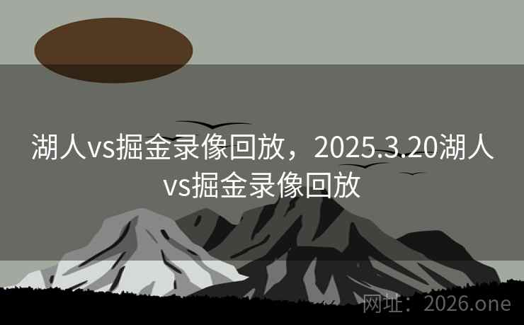 湖人vs掘金录像回放,2025.3.20湖人vs掘金录像回放 湖人vs掘金录像回放,2025.3.20湖人vs掘金录像回放