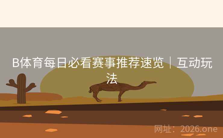 B体育每日必看赛事推荐速览|互动玩法 B体育每日必看赛事推荐速览|互动玩法
