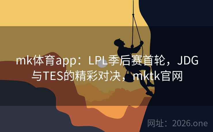 mk体育app:LPL季后赛首轮,JDG与TES的精彩对决,mktk官网 mk体育app:LPL季后赛首轮,JDG与TES的精彩对决,mktk官网