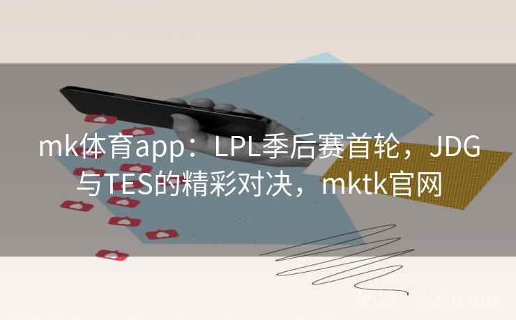 mk体育app:LPL季后赛首轮,JDG与TES的精彩对决,mktk官网 mk体育app:LPL季后赛首轮,JDG与TES的精彩对决,mktk官网
