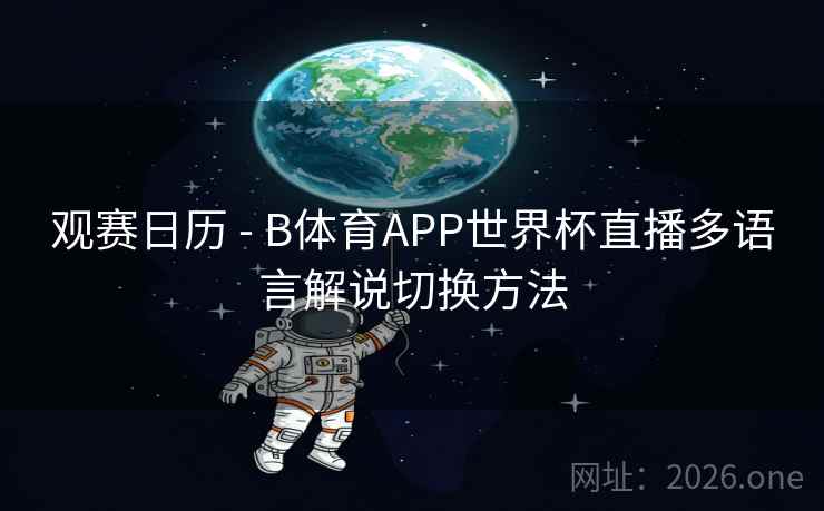 观赛日历 - B体育APP世界杯直播多语言解说切换方法 观赛日历 - B体育APP世界杯直播多语言解说切换方法