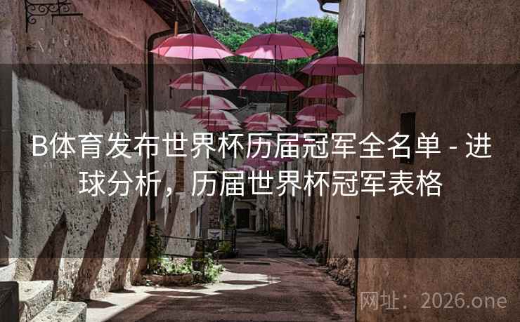 B体育发布世界杯历届冠军全名单 - 进球分析,历届世界杯冠军表格 B体育发布世界杯历届冠军全名单 - 进球分析,历届世界杯冠军表格