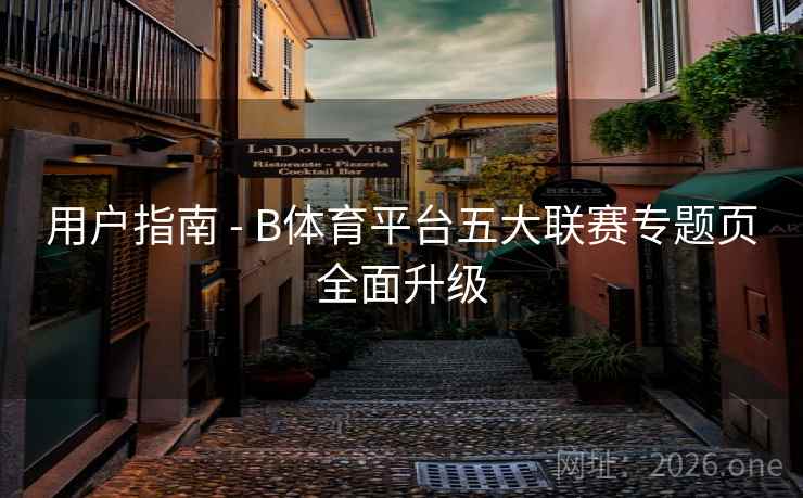 用户指南 - B体育平台五大联赛专题页全面升级 用户指南 - B体育平台五大联赛专题页全面升级