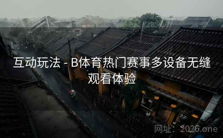 互动玩法 - B体育热门赛事多设备无缝观看体验 互动玩法 - B体育热门赛事多设备无缝观看体验