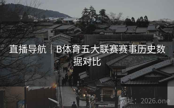 直播导航|B体育五大联赛赛事历史数据对比 直播导航|B体育五大联赛赛事历史数据对比