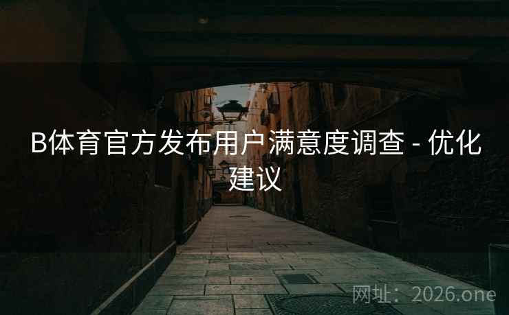 B体育官方发布用户满意度调查 - 优化建议 B体育官方发布用户满意度调查 - 优化建议