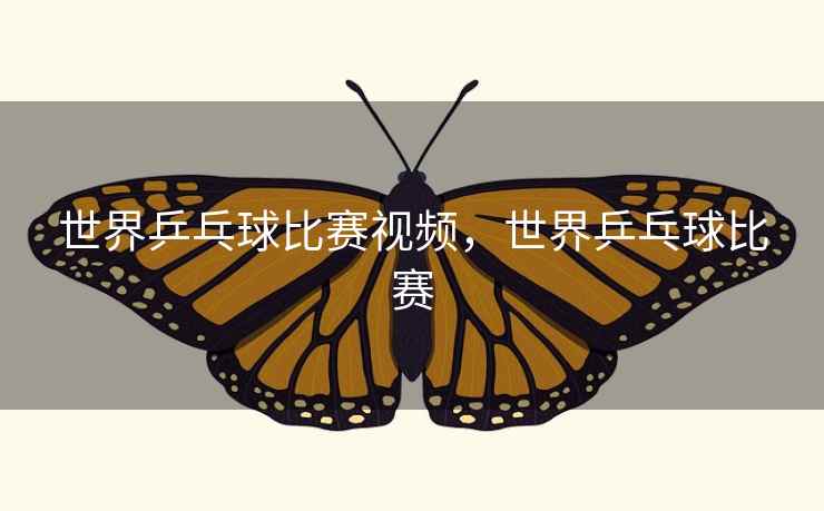 世界乒乓球比赛视频,世界乒乓球比赛 世界乒乓球比赛视频,世界乒乓球比赛