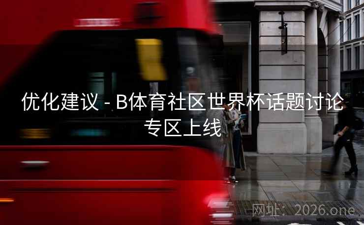优化建议 - B体育社区世界杯话题讨论专区上线 优化建议 - B体育社区世界杯话题讨论专区上线