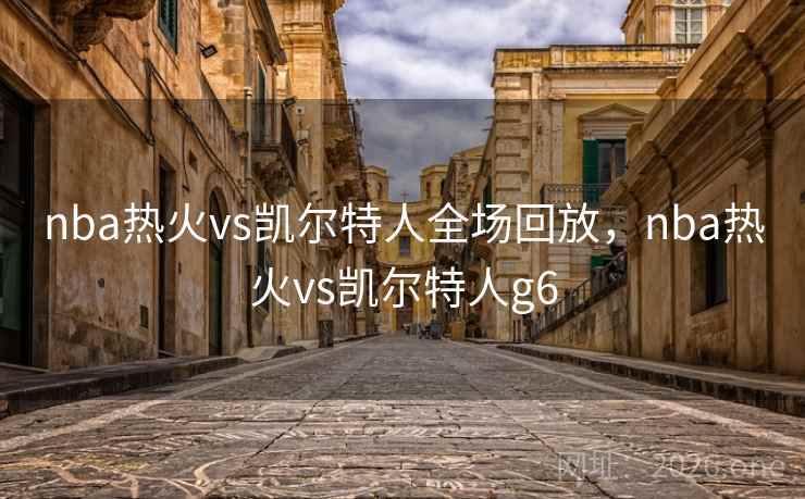 nba热火vs凯尔特人全场回放,nba热火vs凯尔特人g6 nba热火vs凯尔特人全场回放,nba热火vs凯尔特人g6