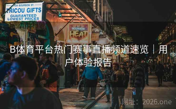 B体育平台热门赛事直播频道速览｜用户体验报告