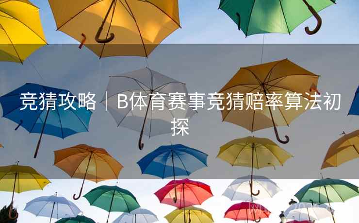 竞猜攻略|B体育赛事竞猜赔率算法初探 竞猜攻略|B体育赛事竞猜赔率算法初探