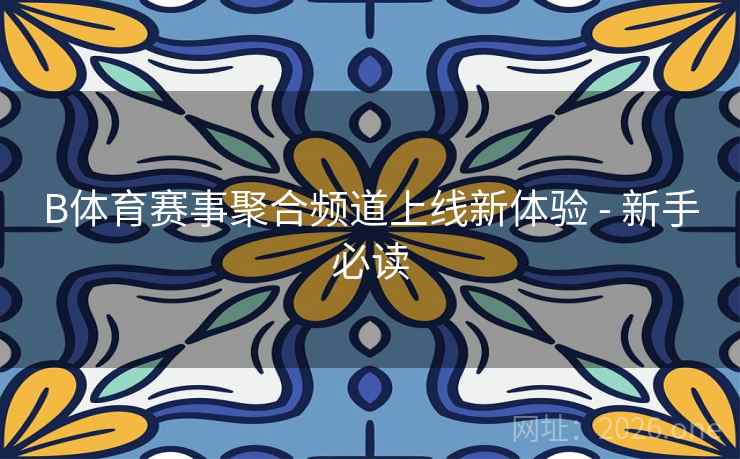B体育赛事聚合频道上线新体验 - 新手必读 B体育赛事聚合频道上线新体验 - 新手必读
