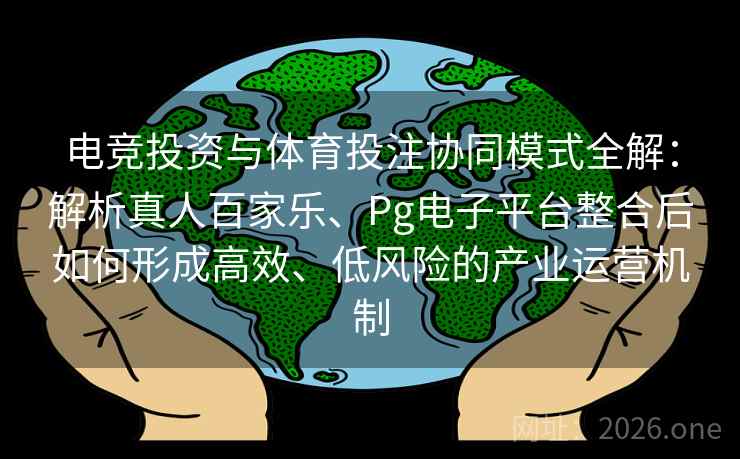 电竞投资与体育投注协同模式全解:解析真人百家乐、Pg电子平台整合后如何形成高效、低风险的产业运营机制 电竞投资与体育投注协同模式全解:解析真人百家乐、Pg电子平台整合后如何形成高效、低风险的产业运营机制
