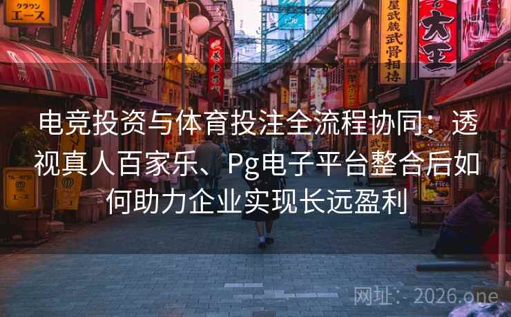 电竞投资与体育投注全流程协同:透视真人百家乐、Pg电子平台整合后如何助力企业实现长远盈利 电竞投资与体育投注全流程协同:透视真人百家乐、Pg电子平台整合后如何助力企业实现长远盈利