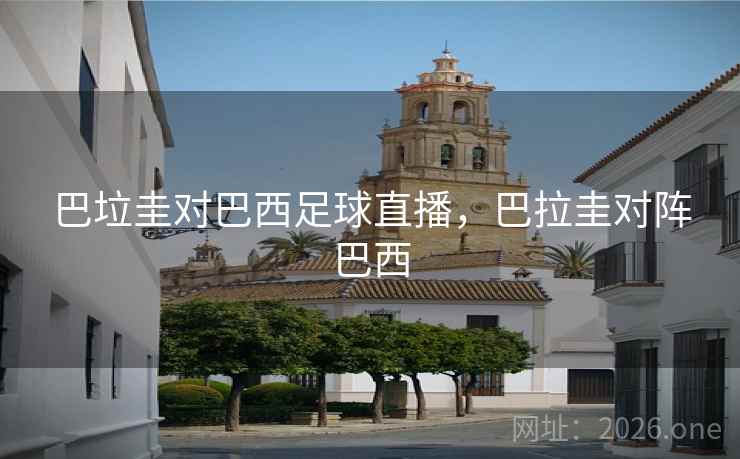 巴垃圭对巴西足球直播,巴拉圭对阵巴西 巴垃圭对巴西足球直播,巴拉圭对阵巴西