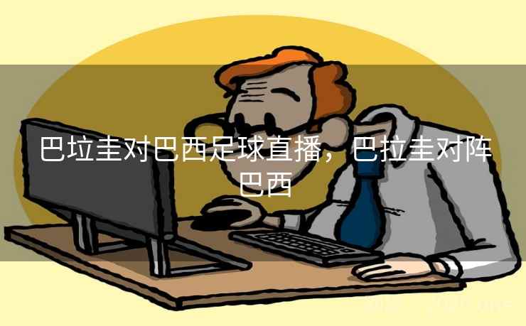 巴垃圭对巴西足球直播,巴拉圭对阵巴西 巴垃圭对巴西足球直播,巴拉圭对阵巴西