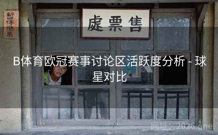 B体育欧冠赛事讨论区活跃度分析 - 球星对比 B体育欧冠赛事讨论区活跃度分析 - 球星对比