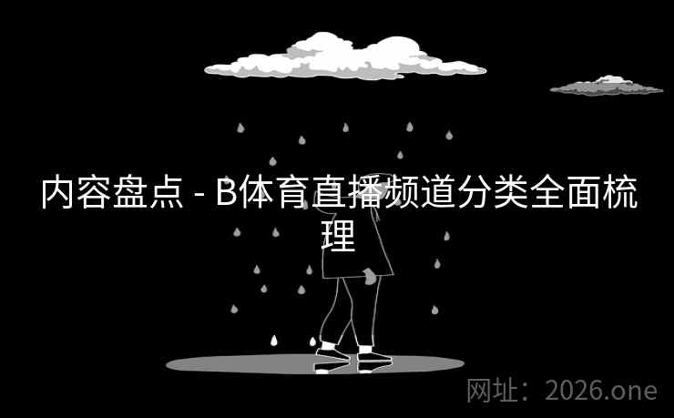 内容盘点 - B体育直播频道分类全面梳理 内容盘点 - B体育直播频道分类全面梳理