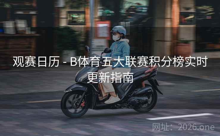 观赛日历 - B体育五大联赛积分榜实时更新指南