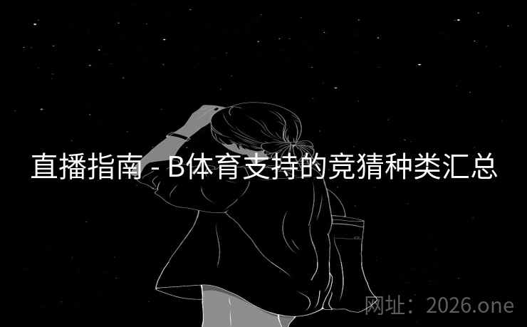 直播指南 - B体育支持的竞猜种类汇总 直播指南 - B体育支持的竞猜种类汇总