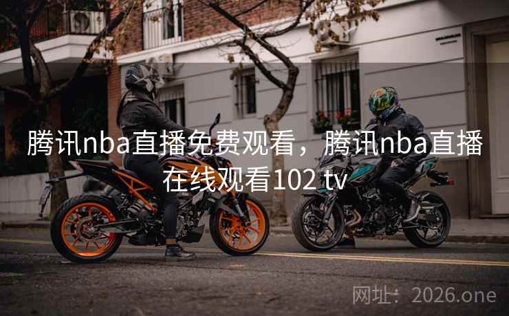 腾讯nba直播免费观看,腾讯nba直播在线观看102 tv 腾讯nba直播免费观看,腾讯nba直播在线观看102 tv