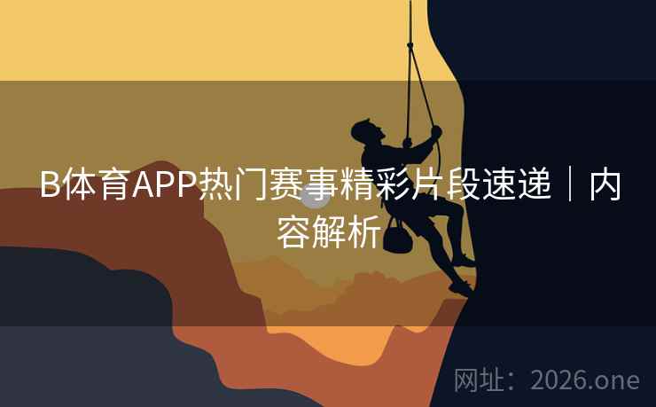 B体育APP热门赛事精彩片段速递｜内容解析