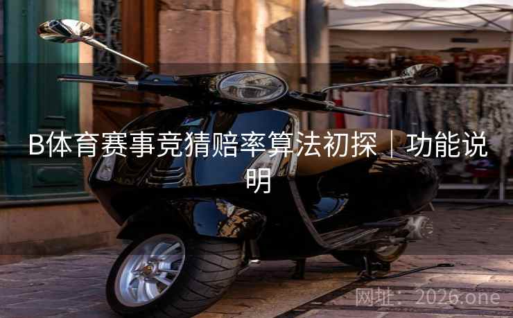 B体育赛事竞猜赔率算法初探|功能说明 B体育赛事竞猜赔率算法初探|功能说明