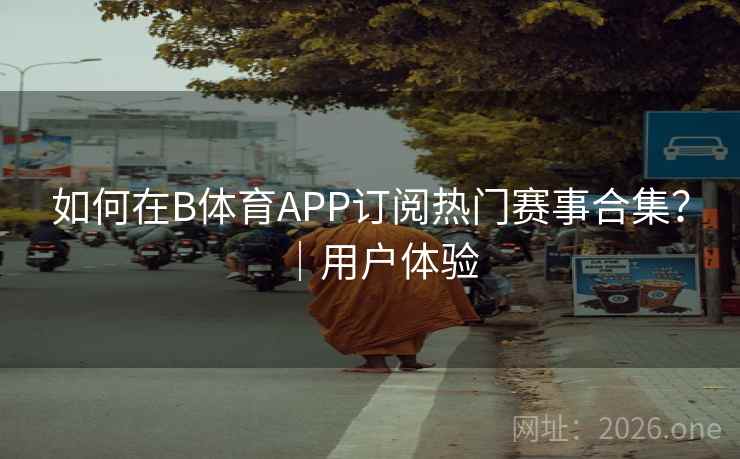 如何在B体育APP订阅热门赛事合集?|用户体验 如何在B体育APP订阅热门赛事合集?|用户体验